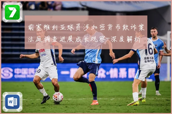 前塞维利亚球员涉加密货币欺诈案法庭调查进展成长观察-深度解析