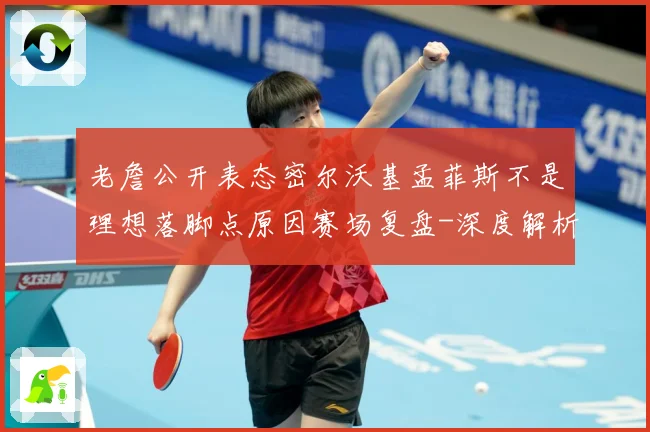 老詹公开表态密尔沃基孟菲斯不是理想落脚点原因赛场复盘-深度解析