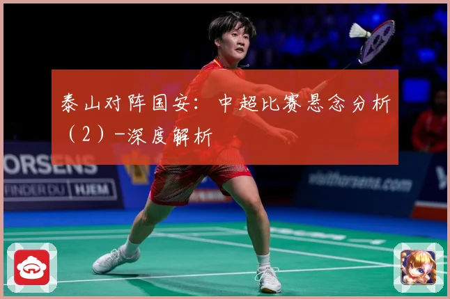 泰山对阵国安：中超比赛悬念分析（2）-深度解析