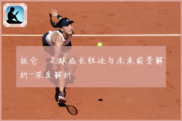 板仓滉足球成长轨迹与未来前景解析-深度解析