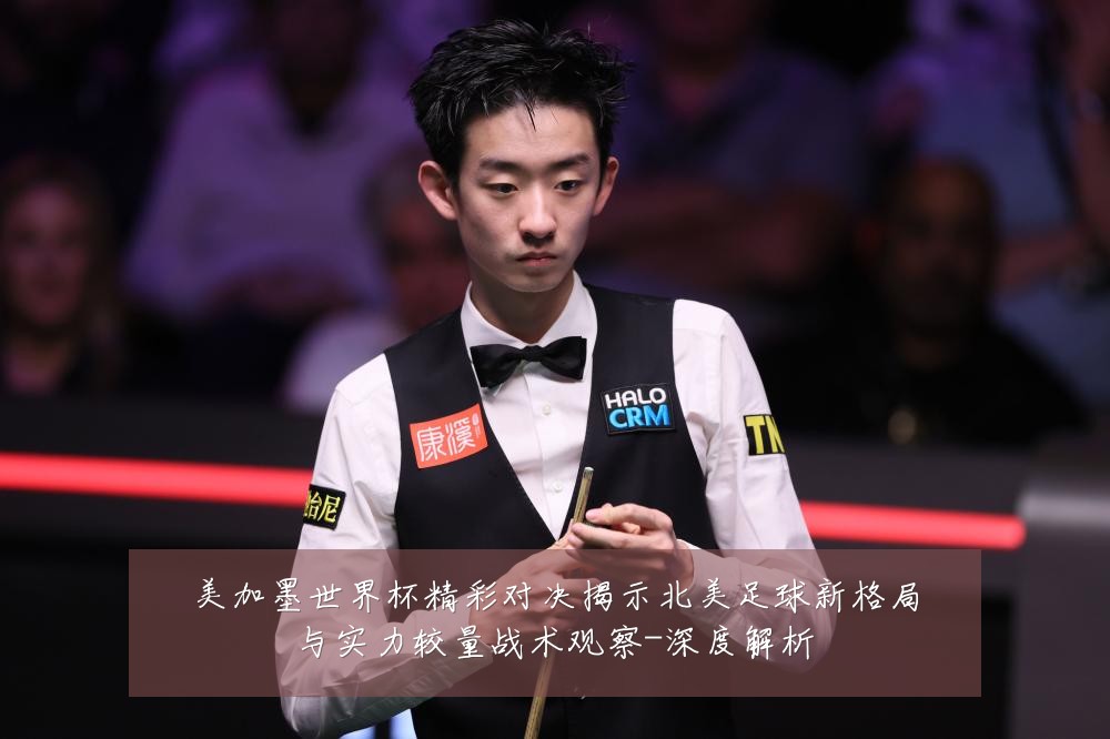 美加墨世界杯精彩对决揭示北美足球新格局与实力较量战术观察-深度解析