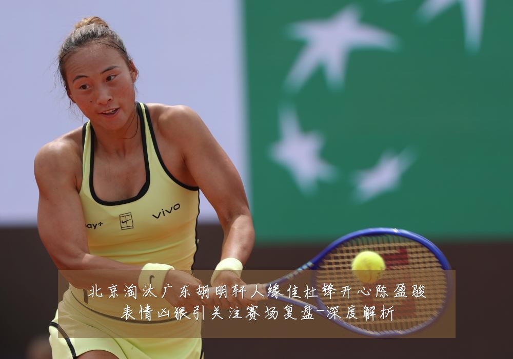 北京淘汰广东胡明轩人缘佳杜锋开心陈盈骏表情凶狠引关注赛场复盘-深度解析