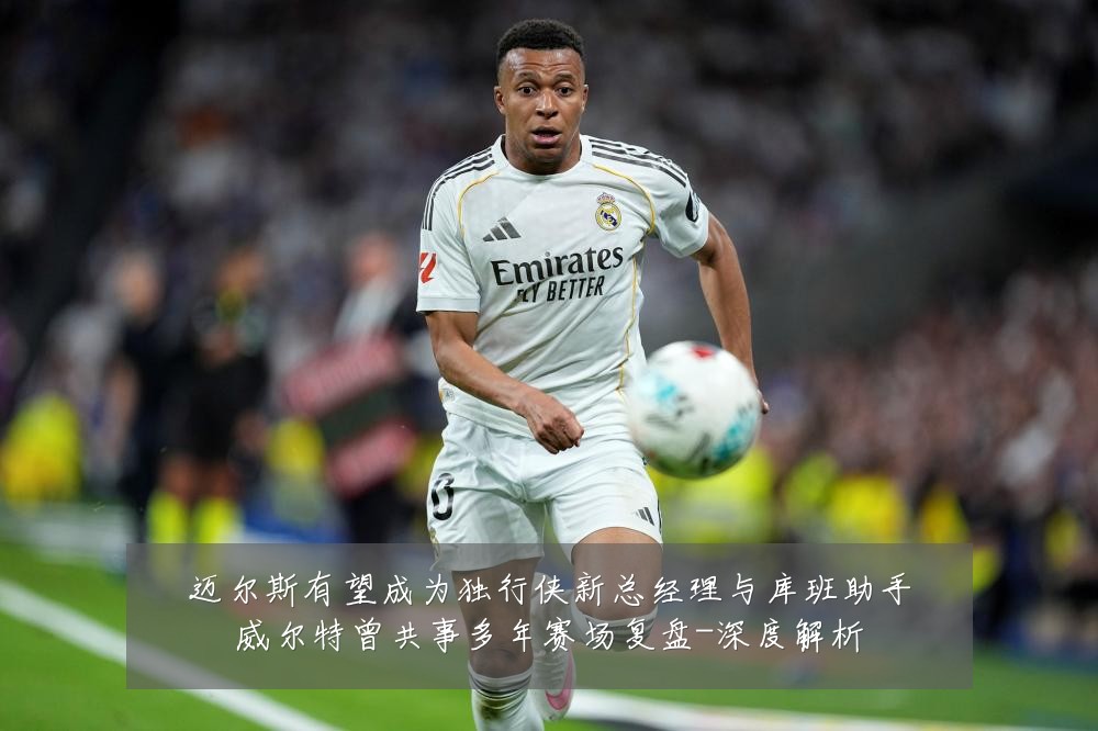 迈尔斯有望成为独行侠新总经理与库班助手威尔特曾共事多年赛场复盘-深度解析