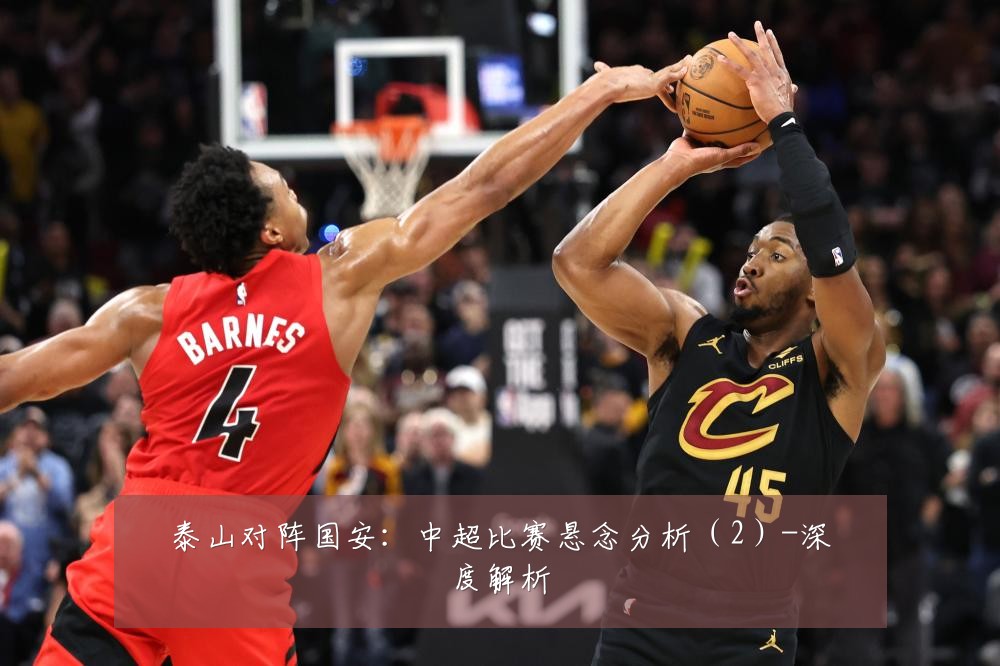 泰山对阵国安:中超比赛悬念分析(2)-深度解析