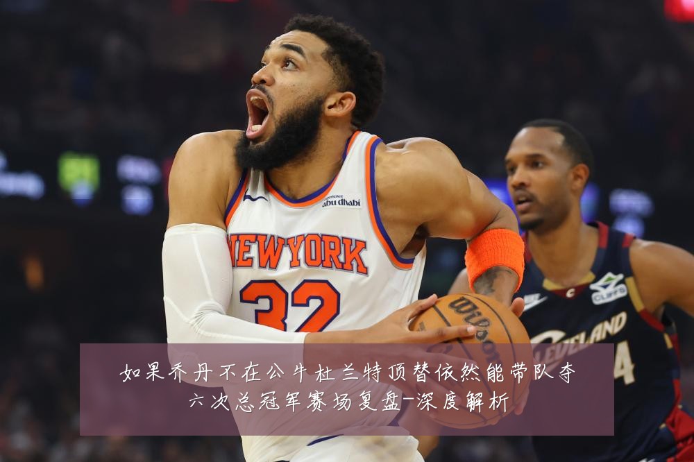 如果乔丹不在公牛杜兰特顶替依然能带队夺六次总冠军赛场复盘-深度解析