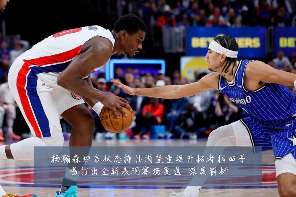 杨瀚森坦言状态挣扎渴望重返开拓者找回手感打出全新表现赛场复盘-深度解析