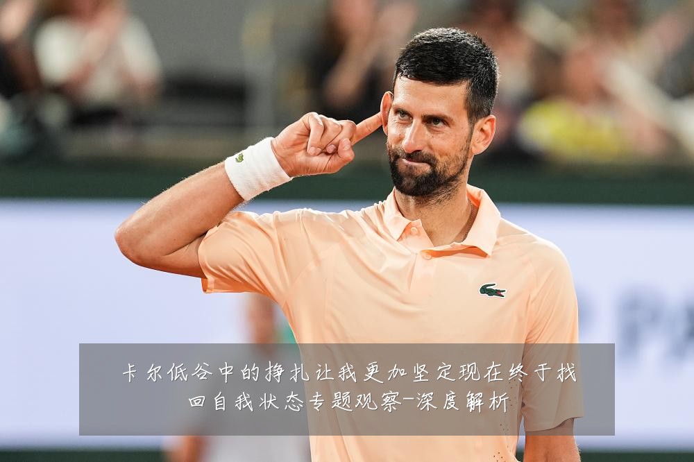 卡尔低谷中的挣扎让我更加坚定现在终于找回自我状态专题观察-深度解析