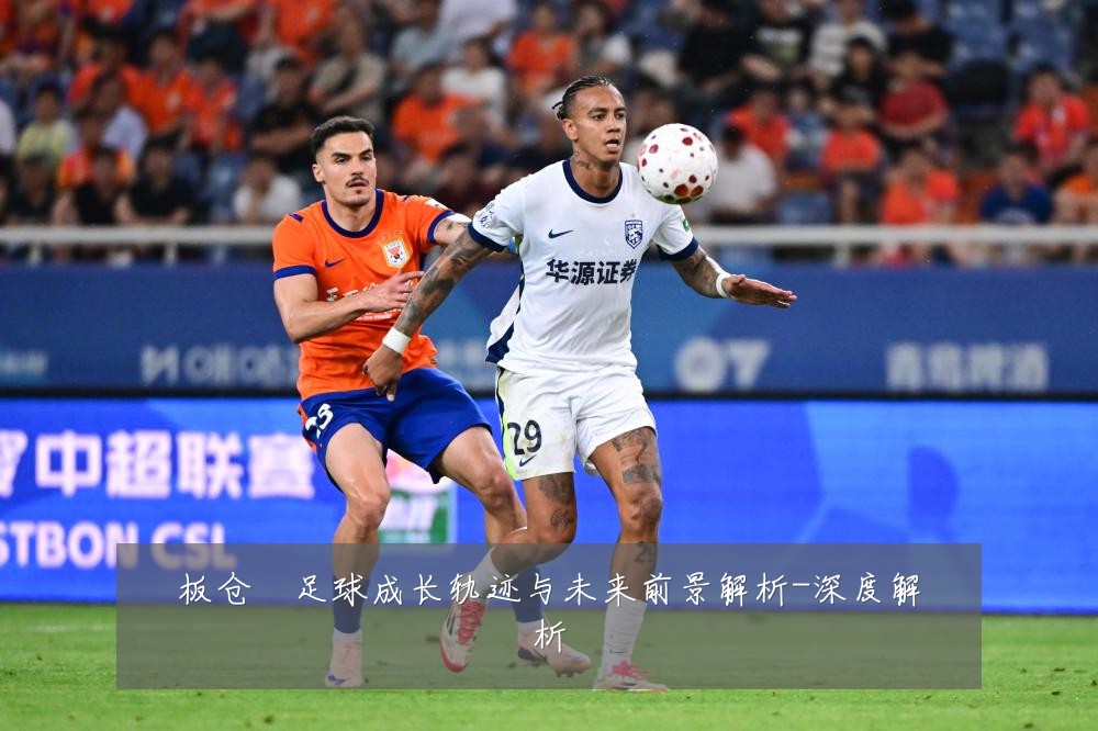 板仓滉足球成长轨迹与未来前景解析-深度解析